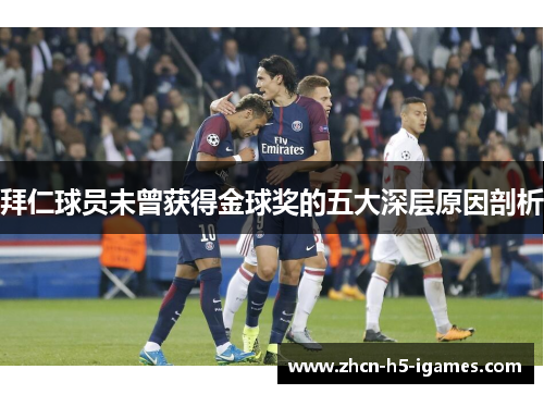 拜仁球员未曾获得金球奖的五大深层原因剖析 拜仁球员未曾获得金球奖的五大深层原因剖析