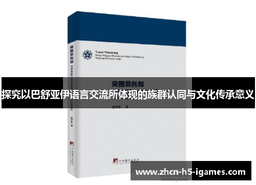 探究以巴舒亚伊语言交流所体现的族群认同与文化传承意义 探究以巴舒亚伊语言交流所体现的族群认同与文化传承意义