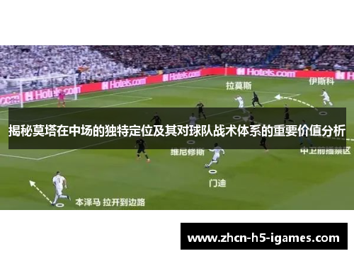 揭秘莫塔在中场的独特定位及其对球队战术体系的重要价值分析 揭秘莫塔在中场的独特定位及其对球队战术体系的重要价值分析