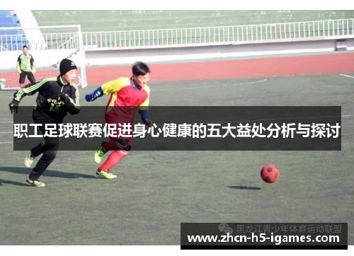 职工足球联赛促进身心健康的五大益处分析与探讨 职工足球联赛促进身心健康的五大益处分析与探讨
