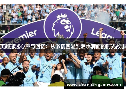 英超球迷心声与回忆:从激情四溢到泪水满面的时光故事 英超球迷心声与回忆:从激情四溢到泪水满面的时光故事