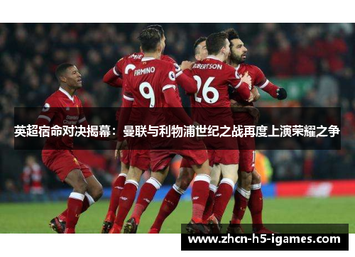 英超宿命对决揭幕:曼联与利物浦世纪之战再度上演荣耀之争 英超宿命对决揭幕:曼联与利物浦世纪之战再度上演荣耀之争