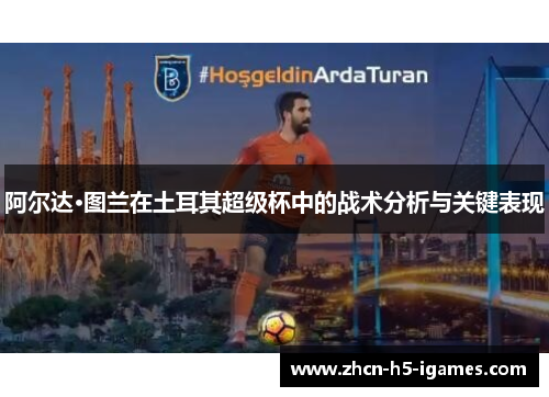 阿尔达·图兰在土耳其超级杯中的战术分析与关键表现