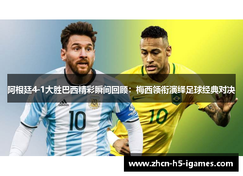 阿根廷4-1大胜巴西精彩瞬间回顾：梅西领衔演绎足球经典对决