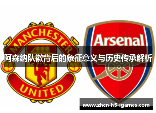 阿森纳队徽背后的象征意义与历史传承解析