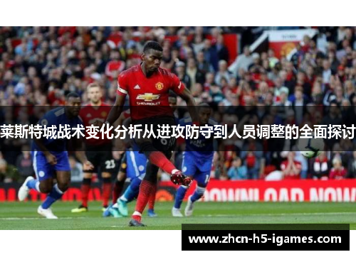 莱斯特城战术变化分析从进攻防守到人员调整的全面探讨