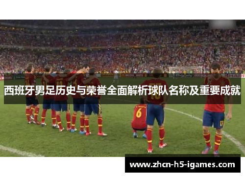 西班牙男足历史与荣誉全面解析球队名称及重要成就