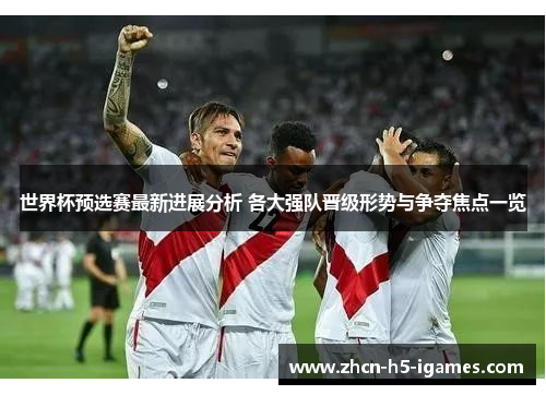 世界杯预选赛最新进展分析 各大强队晋级形势与争夺焦点一览