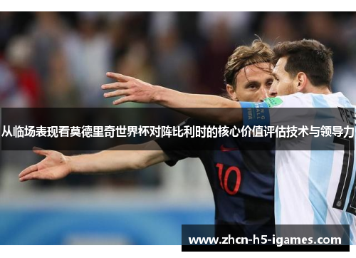 从临场表现看莫德里奇世界杯对阵比利时的核心价值评估技术与领导力