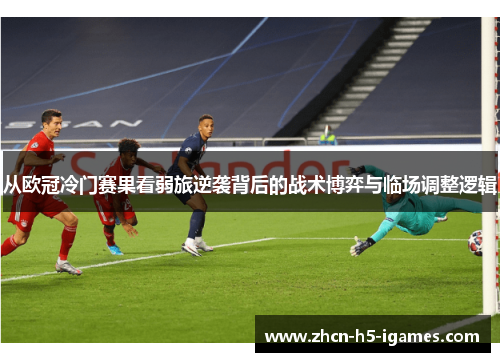 从欧冠冷门赛果看弱旅逆袭背后的战术博弈与临场调整逻辑