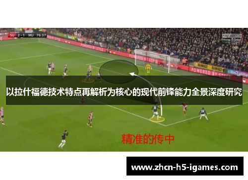 以拉什福德技术特点再解析为核心的现代前锋能力全景深度研究