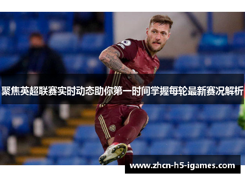 聚焦英超联赛实时动态助你第一时间掌握每轮最新赛况解析
