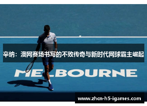 辛纳：澳网赛场书写的不败传奇与新时代网球霸主崛起