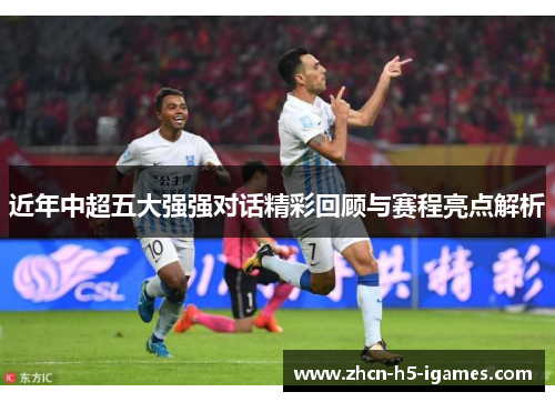 近年中超五大强强对话精彩回顾与赛程亮点解析