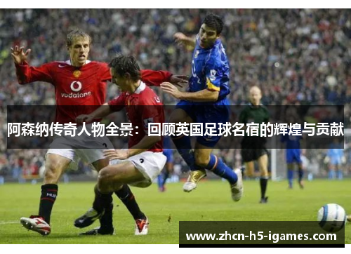 阿森纳传奇人物全景:回顾英国足球名宿的辉煌与贡献 阿森纳传奇人物全景:回顾英国足球名宿的辉煌与贡献