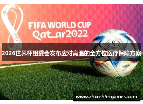 2026世界杯组委会发布应对高温的全方位医疗保障方案