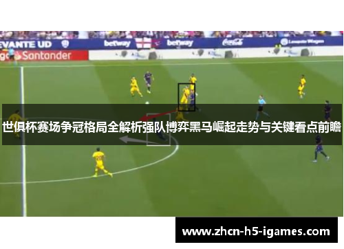 世俱杯赛场争冠格局全解析强队博弈黑马崛起走势与关键看点前瞻