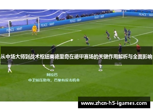 从中场大师到战术枢纽莫德里奇在德甲赛场的关键作用解析与全面影响