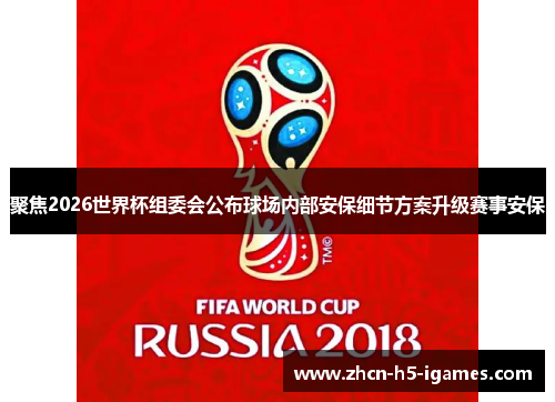 聚焦2026世界杯组委会公布球场内部安保细节方案升级赛事安保 聚焦2026世界杯组委会公布球场内部安保细节方案升级赛事安保