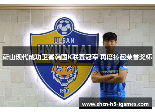 蔚山现代成功卫冕韩国K联赛冠军 再度捧起荣誉奖杯 蔚山现代成功卫冕韩国K联赛冠军 再度捧起荣誉奖杯