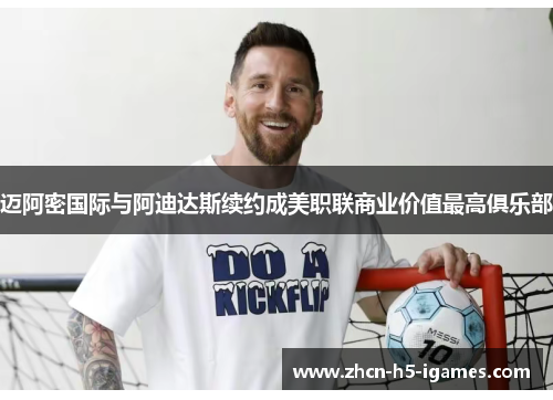 迈阿密国际与阿迪达斯续约成美职联商业价值最高俱乐部 迈阿密国际与阿迪达斯续约成美职联商业价值最高俱乐部