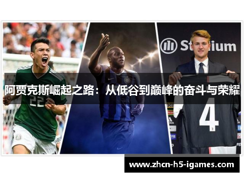 阿贾克斯崛起之路:从低谷到巅峰的奋斗与荣耀 阿贾克斯崛起之路:从低谷到巅峰的奋斗与荣耀