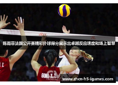 陈雨菲法国公开赛精彩扑球得分展示出卓越反应速度和场上智慧