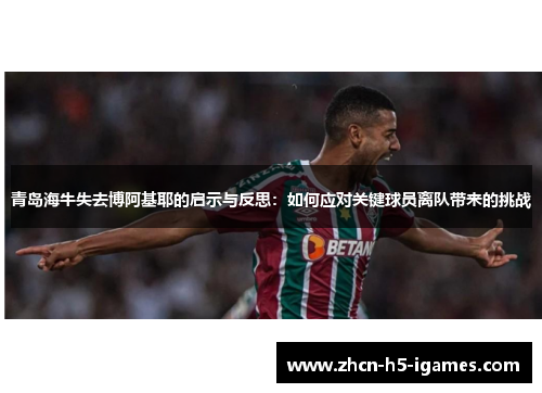 青岛海牛失去博阿基耶的启示与反思：如何应对关键球员离队带来的挑战