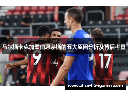 马尔斯卡克加盟伯恩茅斯的五大原因分析及背后考量