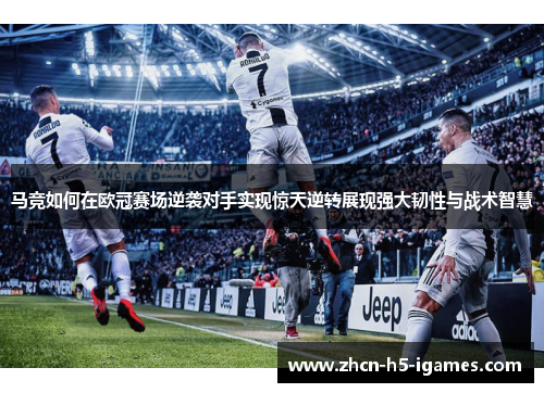 马竞如何在欧冠赛场逆袭对手实现惊天逆转展现强大韧性与战术智慧