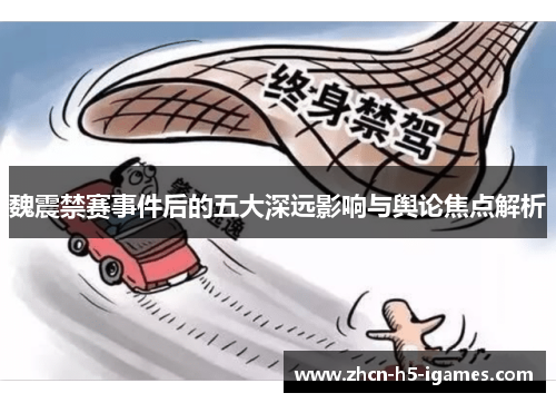 魏震禁赛事件后的五大深远影响与舆论焦点解析