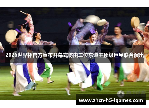 2026世界杯官方宣布开幕式将由三位东道主顶级巨星联合演出