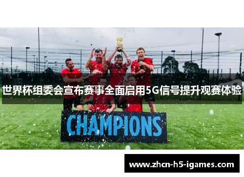 世界杯组委会宣布赛事全面启用5G信号提升观赛体验