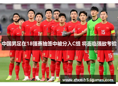 中国男足在18强赛抽签中被分入C组 将面临强敌考验