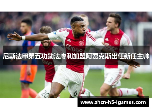 尼斯法甲第五功勋法廖利加盟阿贾克斯出任新任主帅