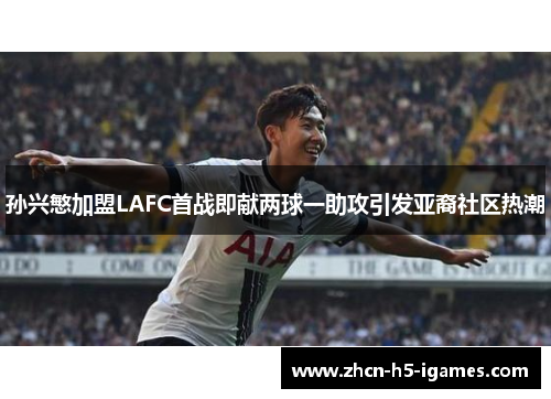 孙兴慜加盟LAFC首战即献两球一助攻引发亚裔社区热潮 孙兴慜加盟LAFC首战即献两球一助攻引发亚裔社区热潮