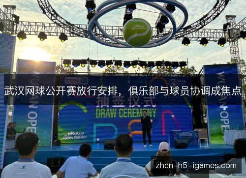 武汉网球公开赛放行安排，俱乐部与球员协调成焦点