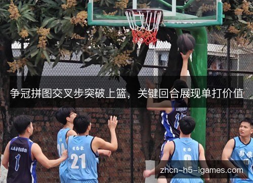 争冠拼图交叉步突破上篮,关键回合展现单打价值 争冠拼图交叉步突破上篮,关键回合展现单打价值